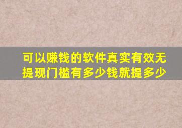 可以赚钱的软件真实有效无提现门槛有多少钱就提多少