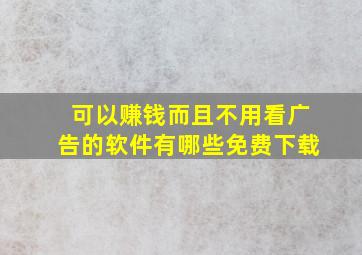 可以赚钱而且不用看广告的软件有哪些免费下载