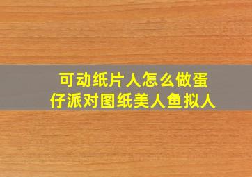 可动纸片人怎么做蛋仔派对图纸美人鱼拟人