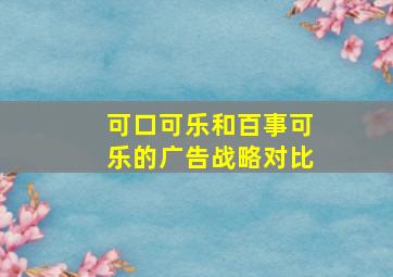 可口可乐和百事可乐的广告战略对比