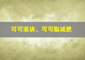 可可液块、可可脂减肥