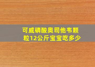 可威磷酸奥司他韦颗粒12公斤宝宝吃多少