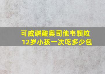 可威磷酸奥司他韦颗粒12岁小孩一次吃多少包