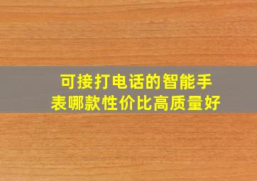 可接打电话的智能手表哪款性价比高质量好