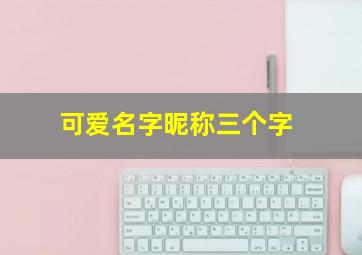 可爱名字昵称三个字