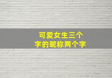 可爱女生三个字的昵称两个字