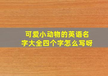 可爱小动物的英语名字大全四个字怎么写呀