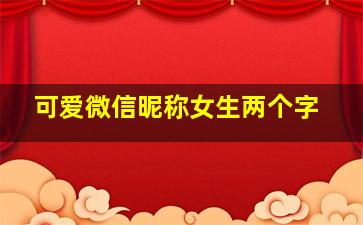 可爱微信昵称女生两个字