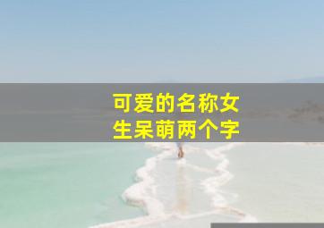 可爱的名称女生呆萌两个字