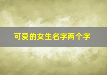 可爱的女生名字两个字