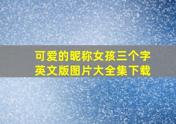 可爱的昵称女孩三个字英文版图片大全集下载