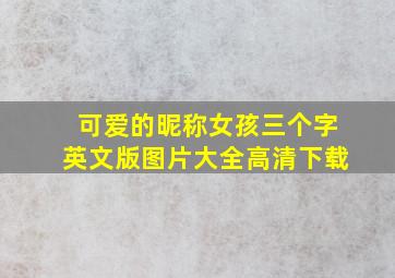 可爱的昵称女孩三个字英文版图片大全高清下载