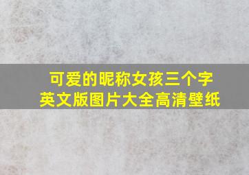 可爱的昵称女孩三个字英文版图片大全高清壁纸