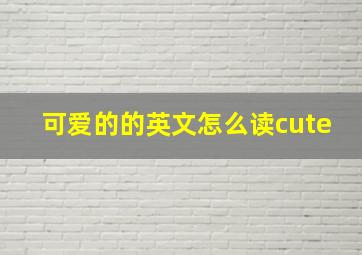 可爱的的英文怎么读cute