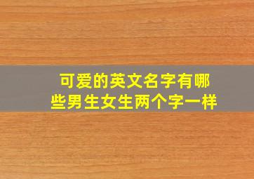 可爱的英文名字有哪些男生女生两个字一样