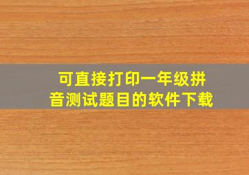 可直接打印一年级拼音测试题目的软件下载