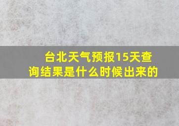 台北天气预报15天查询结果是什么时候出来的