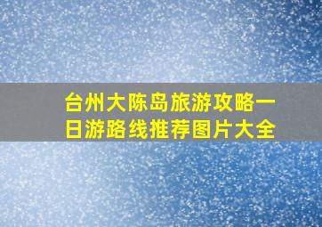 台州大陈岛旅游攻略一日游路线推荐图片大全