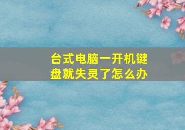 台式电脑一开机键盘就失灵了怎么办