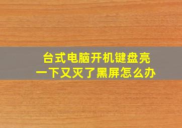 台式电脑开机键盘亮一下又灭了黑屏怎么办