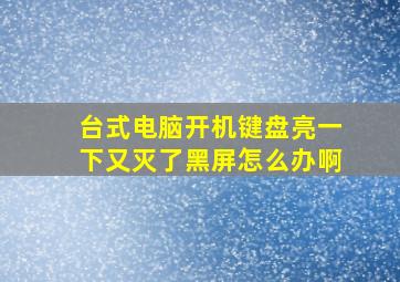 台式电脑开机键盘亮一下又灭了黑屏怎么办啊