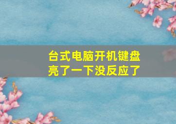 台式电脑开机键盘亮了一下没反应了