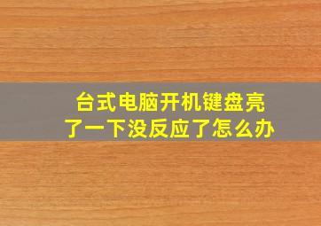 台式电脑开机键盘亮了一下没反应了怎么办