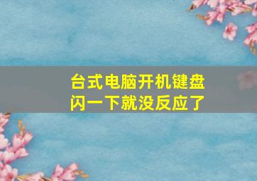 台式电脑开机键盘闪一下就没反应了