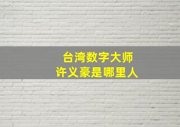 台湾数字大师许义豪是哪里人