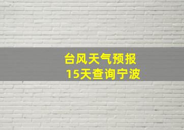 台风天气预报15天查询宁波