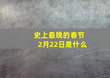 史上最晚的春节2月22日是什么