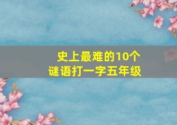 史上最难的10个谜语打一字五年级