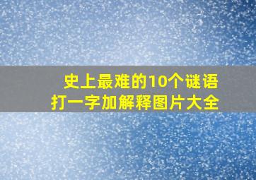 史上最难的10个谜语打一字加解释图片大全