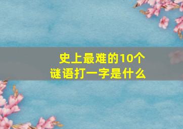 史上最难的10个谜语打一字是什么