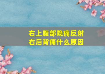 右上腹部隐痛反射右后背痛什么原因