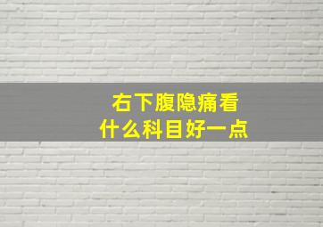 右下腹隐痛看什么科目好一点