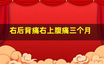 右后背痛右上腹痛三个月