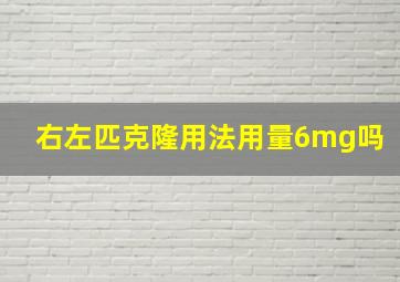 右左匹克隆用法用量6mg吗