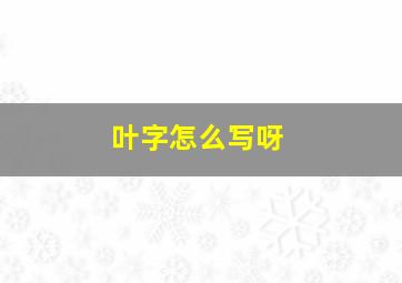 叶字怎么写呀