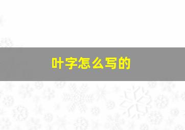 叶字怎么写的