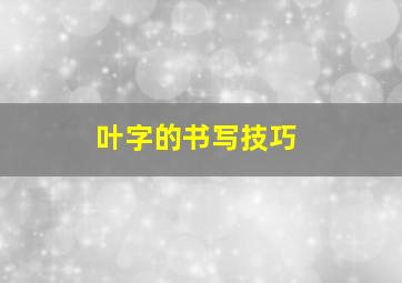 叶字的书写技巧