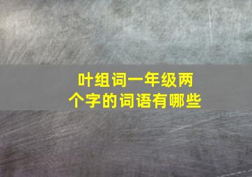 叶组词一年级两个字的词语有哪些