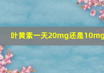 叶黄素一天20mg还是10mg好