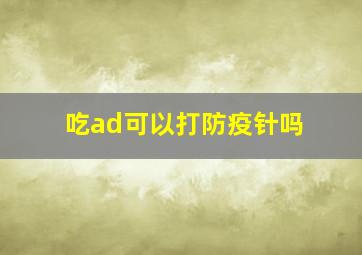 吃ad可以打防疫针吗