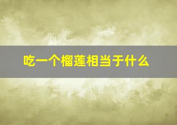 吃一个榴莲相当于什么