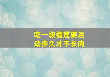 吃一块榴莲要运动多久才不长肉