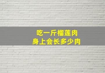 吃一斤榴莲肉身上会长多少肉