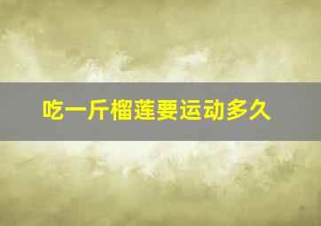 吃一斤榴莲要运动多久