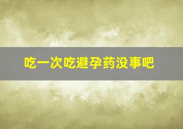 吃一次吃避孕药没事吧