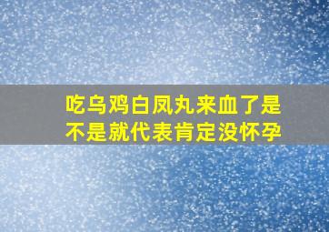 吃乌鸡白凤丸来血了是不是就代表肯定没怀孕